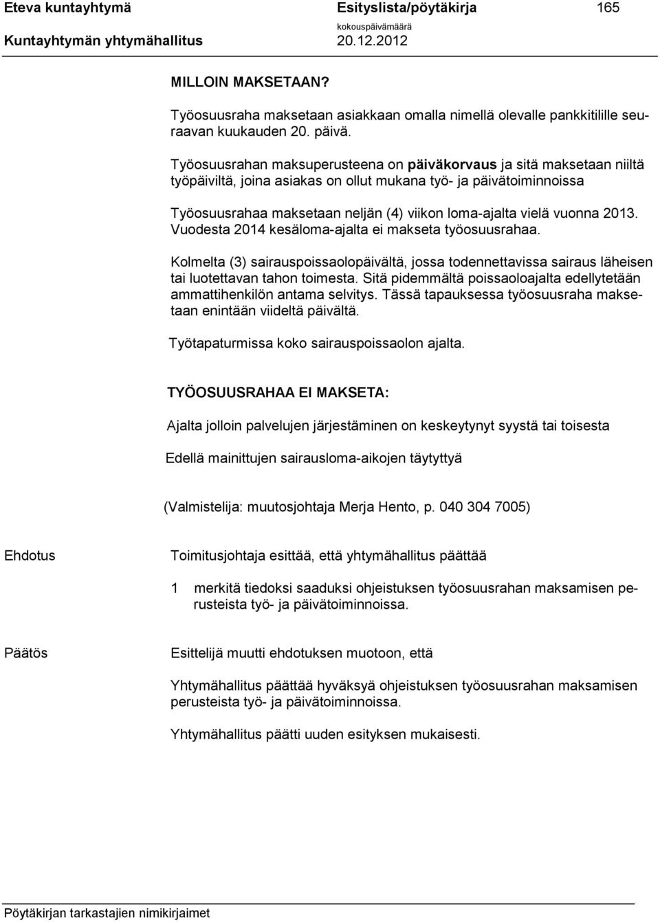 vuonna 2013. Vuodesta 2014 kesäloma-ajalta ei makseta työosuusrahaa. Kolmelta (3) sairauspoissaolopäivältä, jossa todennettavissa sairaus läheisen tai luotettavan tahon toimesta.