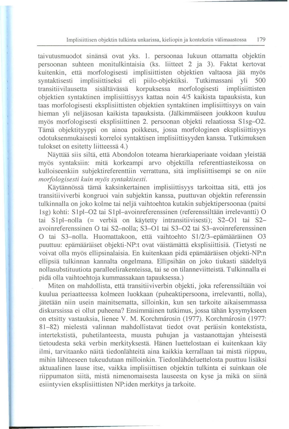 Tutkimassani yli 500 transitiivilausetta sisaltavassa korpuksessa morfologisesti implisiittisten objektien syntaktinen implisiittisyys kattaa noin 415 kaikista tapauksista, kun taas morfologisesti