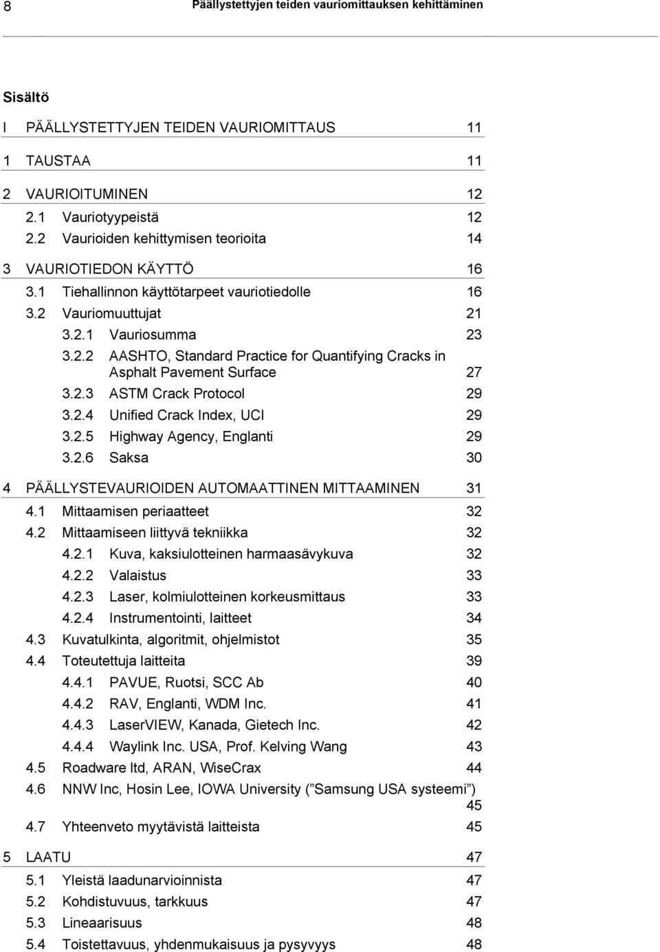 2.3 ASTM Crack Protocol 29 3.2.4 Unified Crack Index, UCI 29 3.2.5 Highway Agency, Englanti 29 3.2.6 Saksa 30 4 PÄÄLLYSTEVAURIOIDEN AUTOMAATTINEN MITTAAMINEN 31 4.1 Mittaamisen periaatteet 32 4.