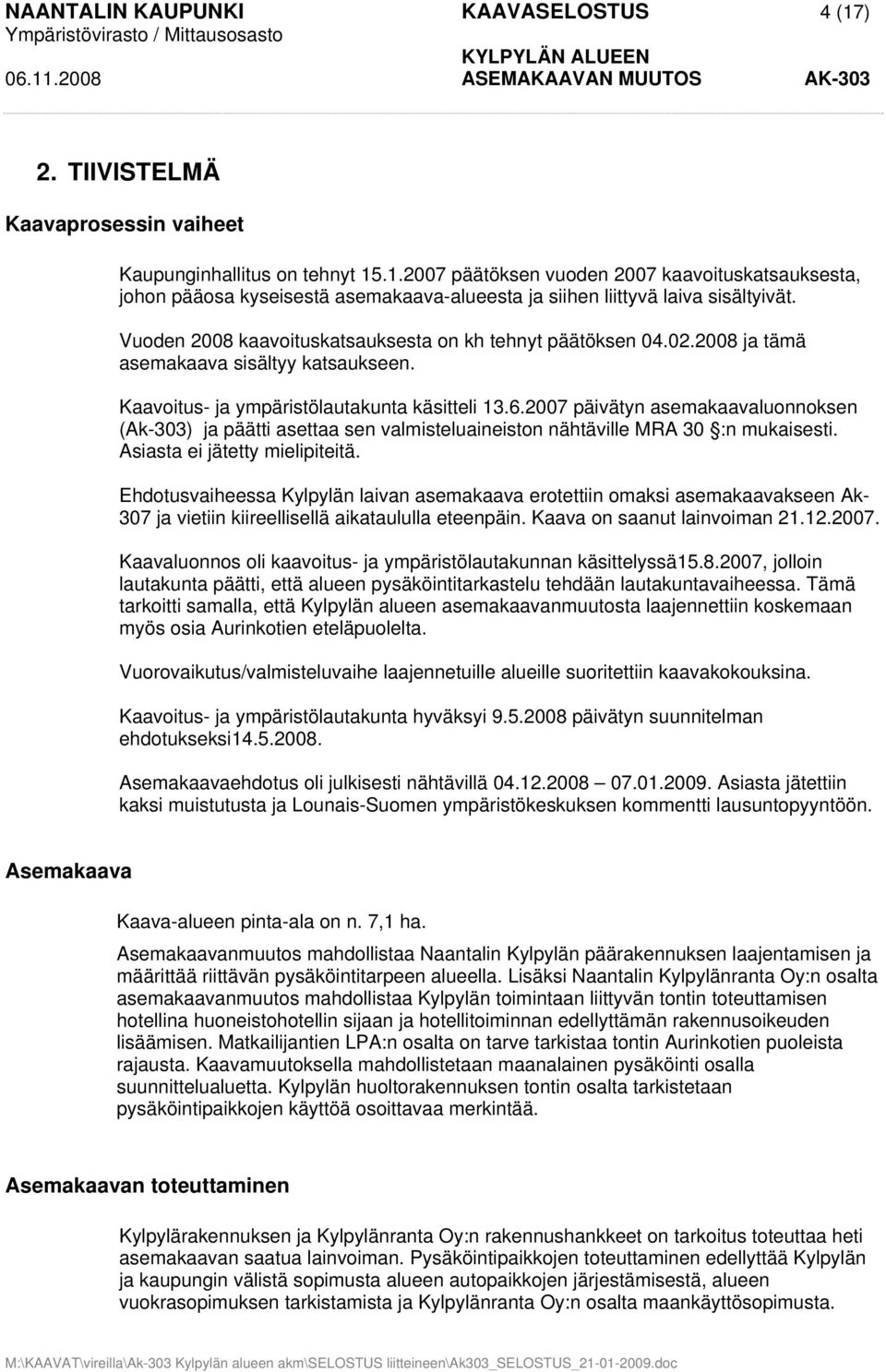 2007 päivätyn asemakaavaluonnoksen (Ak-303) ja päätti asettaa sen valmisteluaineiston nähtäville MRA 30 :n mukaisesti. Asiasta ei jätetty mielipiteitä.