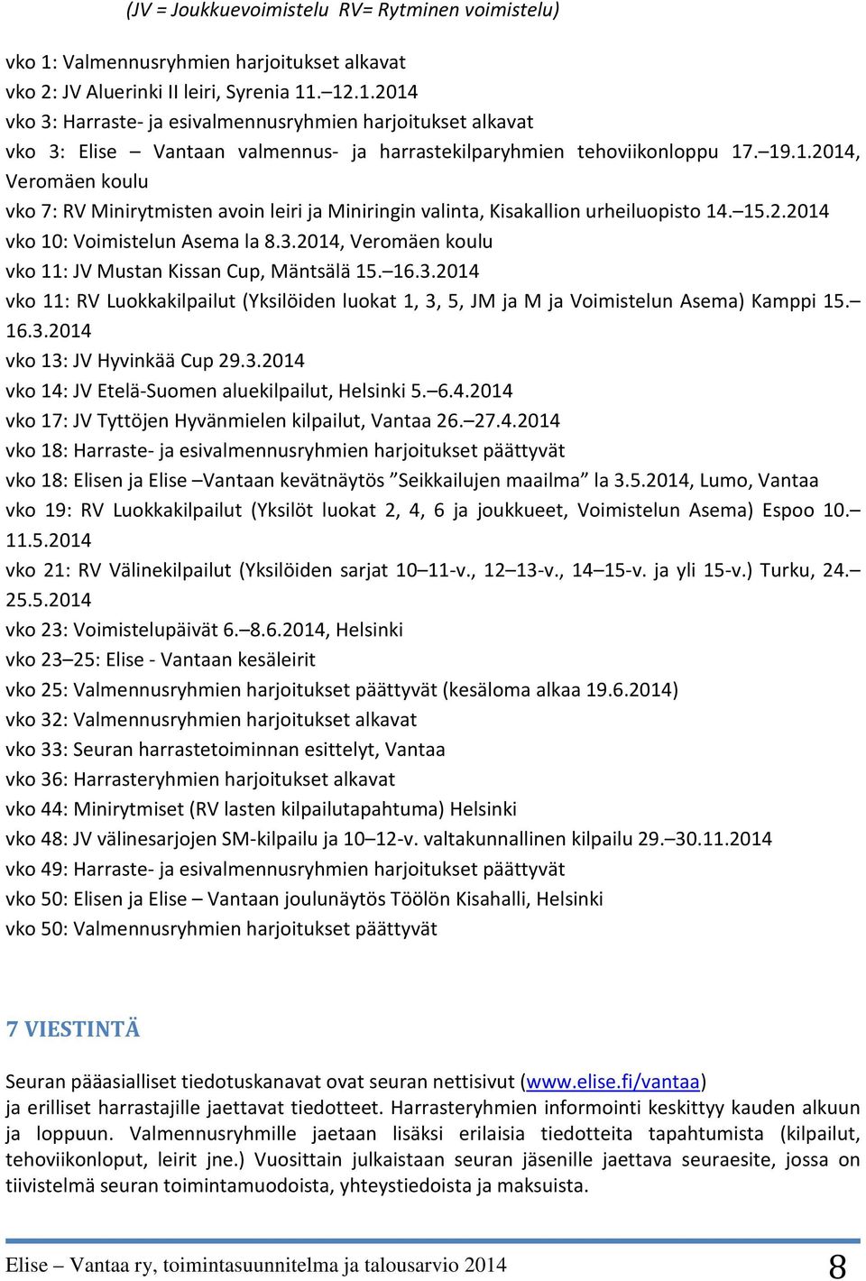 2014, Veromäen koulu vko 11: JV Mustan Kissan Cup, Mäntsälä 15. 16.3.2014 vko 11: RV Luokkakilpailut (Yksilöiden luokat 1, 3, 5, JM ja M ja Voimistelun Asema) Kamppi 15. 16.3.2014 vko 13: JV Hyvinkää Cup 29.