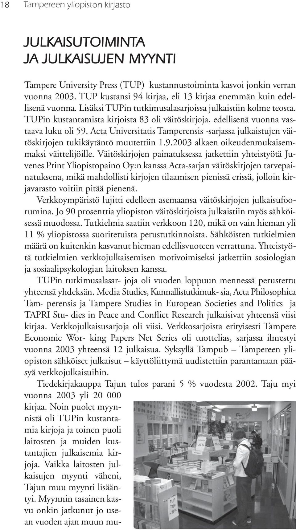 TUPin kustantamista kirjoista 83 oli väitöskirjoja, edellisenä vuonna vastaava luku oli 59. Acta Universitatis Tamperensis -sarjassa julkaistujen väitöskirjojen tukikäytäntö muutettiin 1.9.2003 alkaen oikeudenmukaisemmaksi väittelijöille.