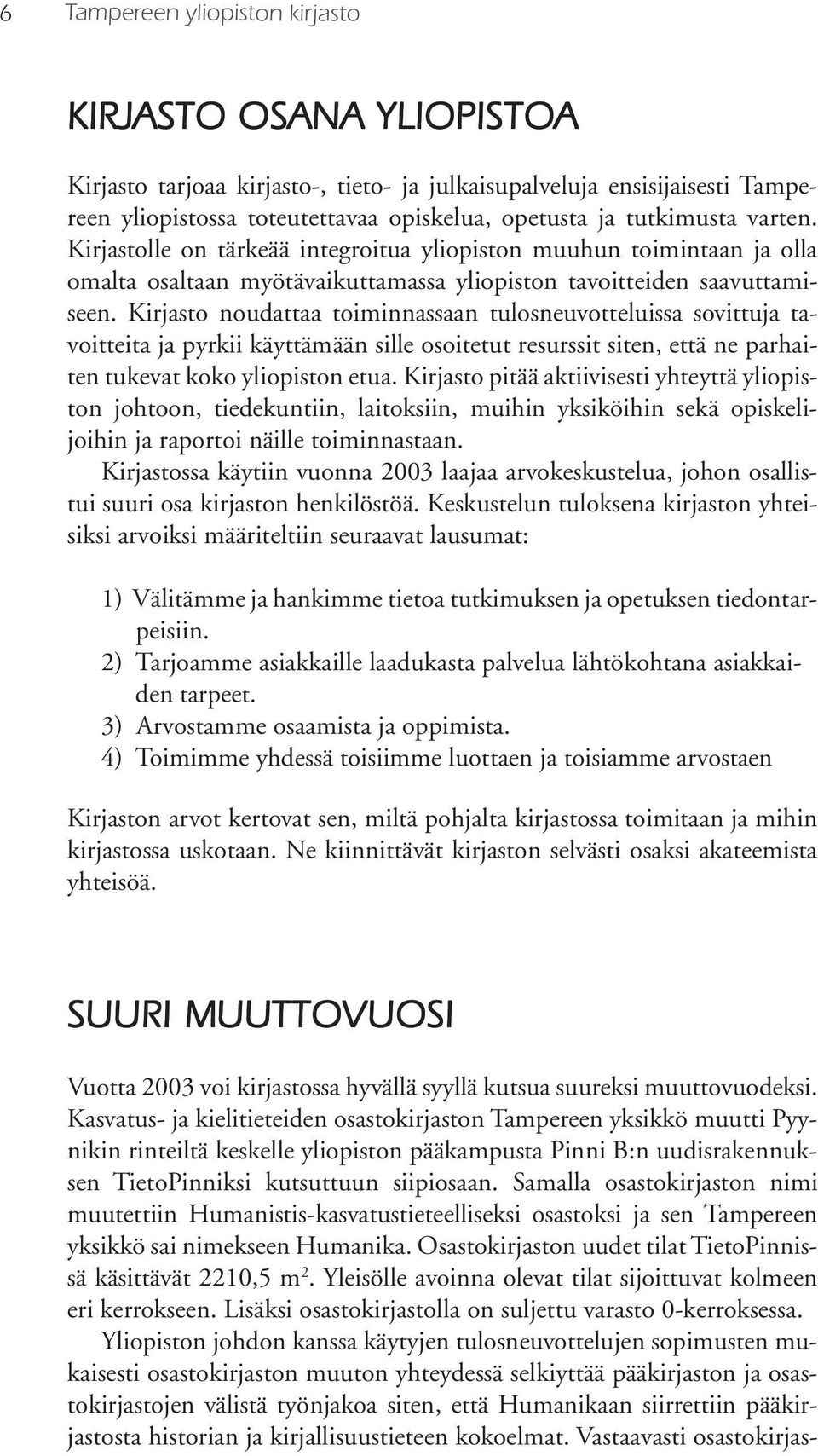 Kirjasto noudattaa toiminnassaan tulosneuvotteluissa sovittuja tavoitteita ja pyrkii käyttämään sille osoitetut resurssit siten, että ne parhaiten tukevat koko yliopiston etua.