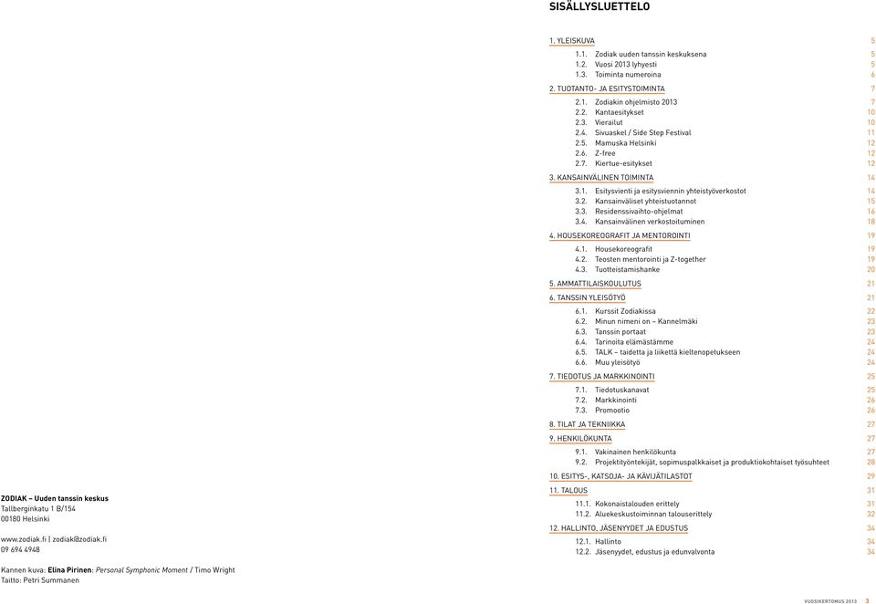 6. Z-free 12 2.7. Kiertue-esitykset 12 3. Kansainvälinen toiminta 14 3.1. Esitysvienti ja esitysviennin yhteistyöverkostot 14 3.2. Kansainväliset yhteistuotannot 15 3.3. Residenssivaihto-ohjelmat 16 3.