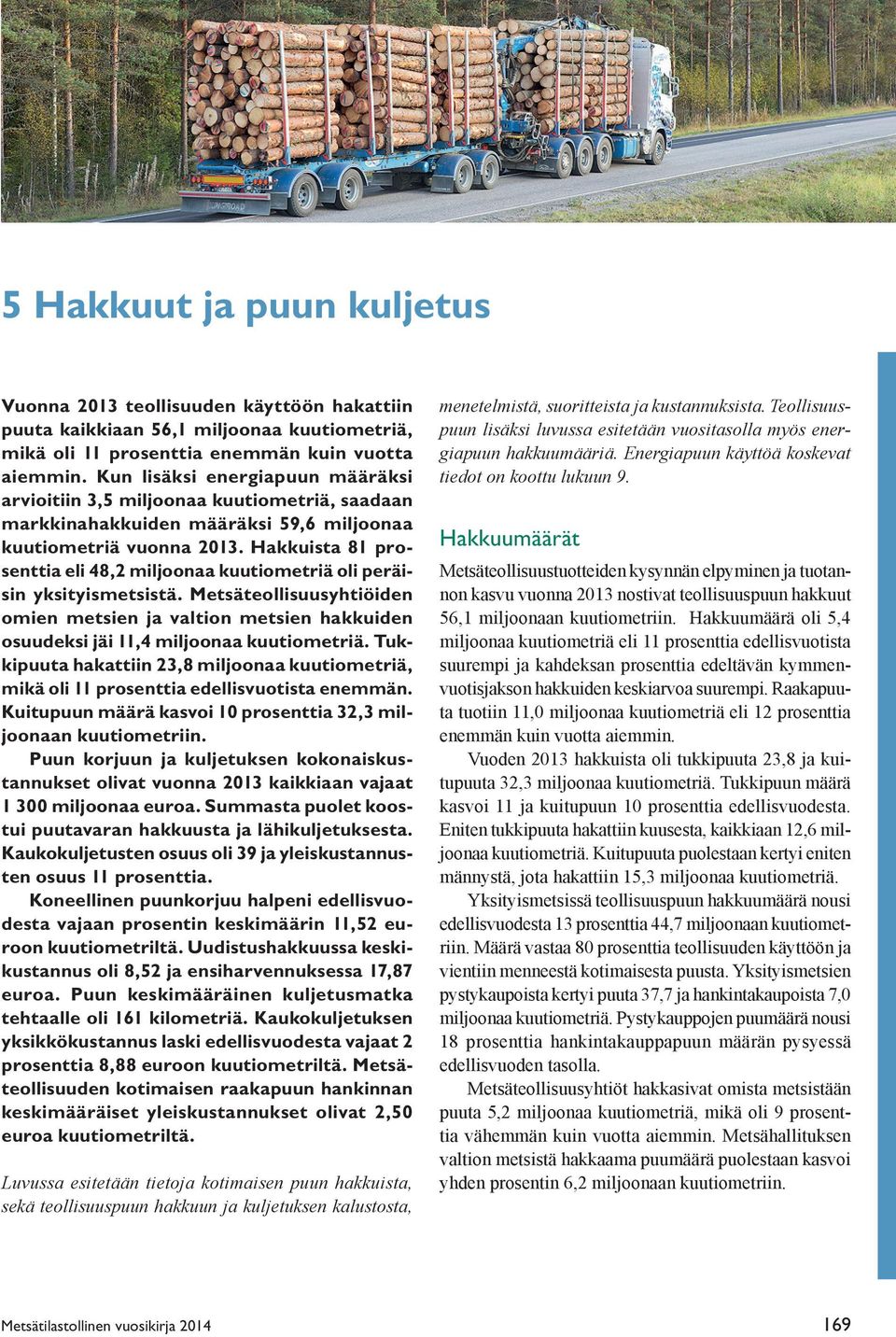 Hakkuista 81 prosenttia eli 48,2 miljoonaa kuutiometriä oli peräisin yksityismetsistä. Metsäteollisuusyhtiöiden omien metsien ja valtion metsien hakkuiden osuudeksi jäi 11,4 miljoonaa kuutiometriä.