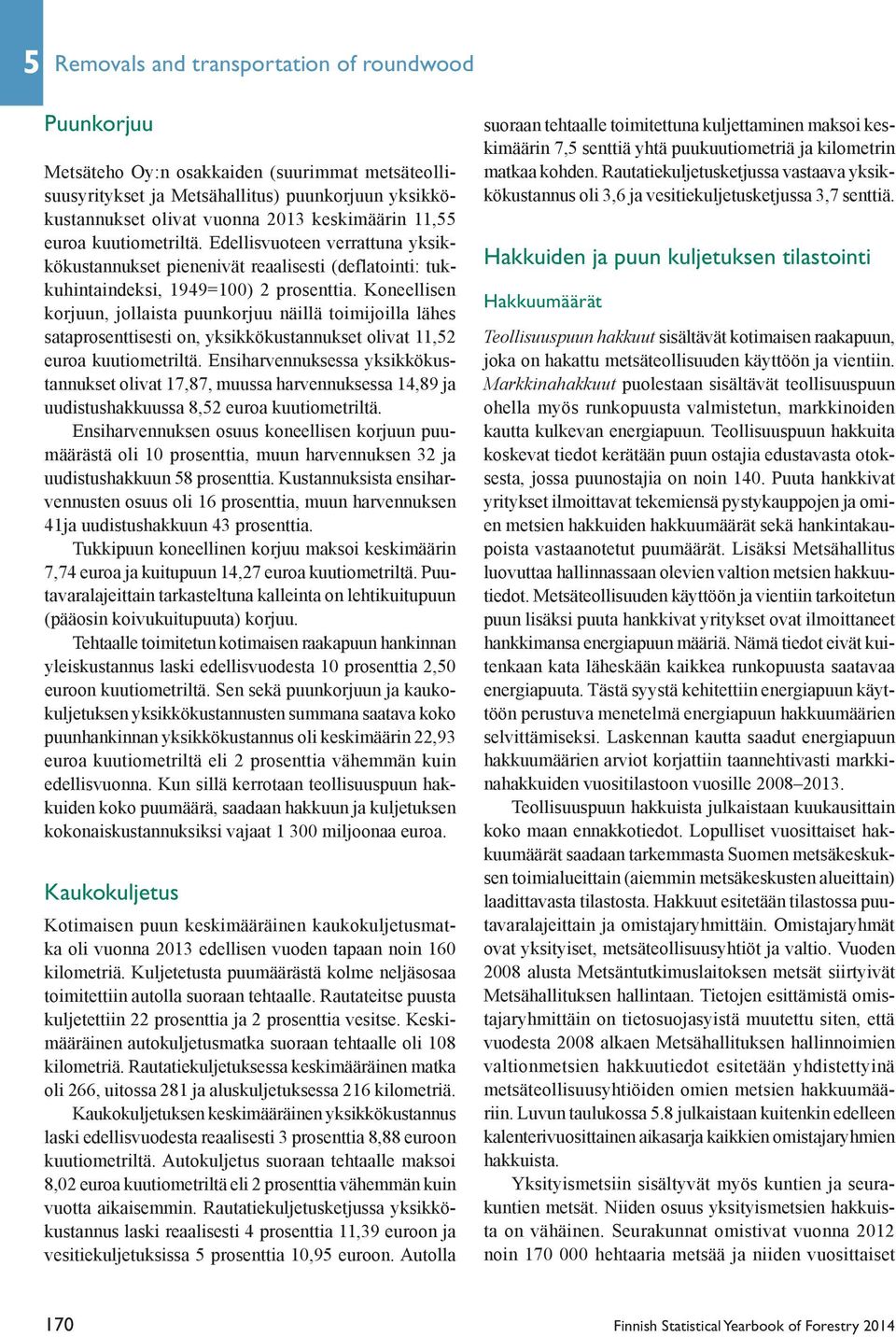 Koneellisen korjuun, jollaista puunkorjuu näillä toimijoilla lähes sataprosenttisesti on, yksikkökustannukset olivat 11,2 euroa kuutiometriltä.