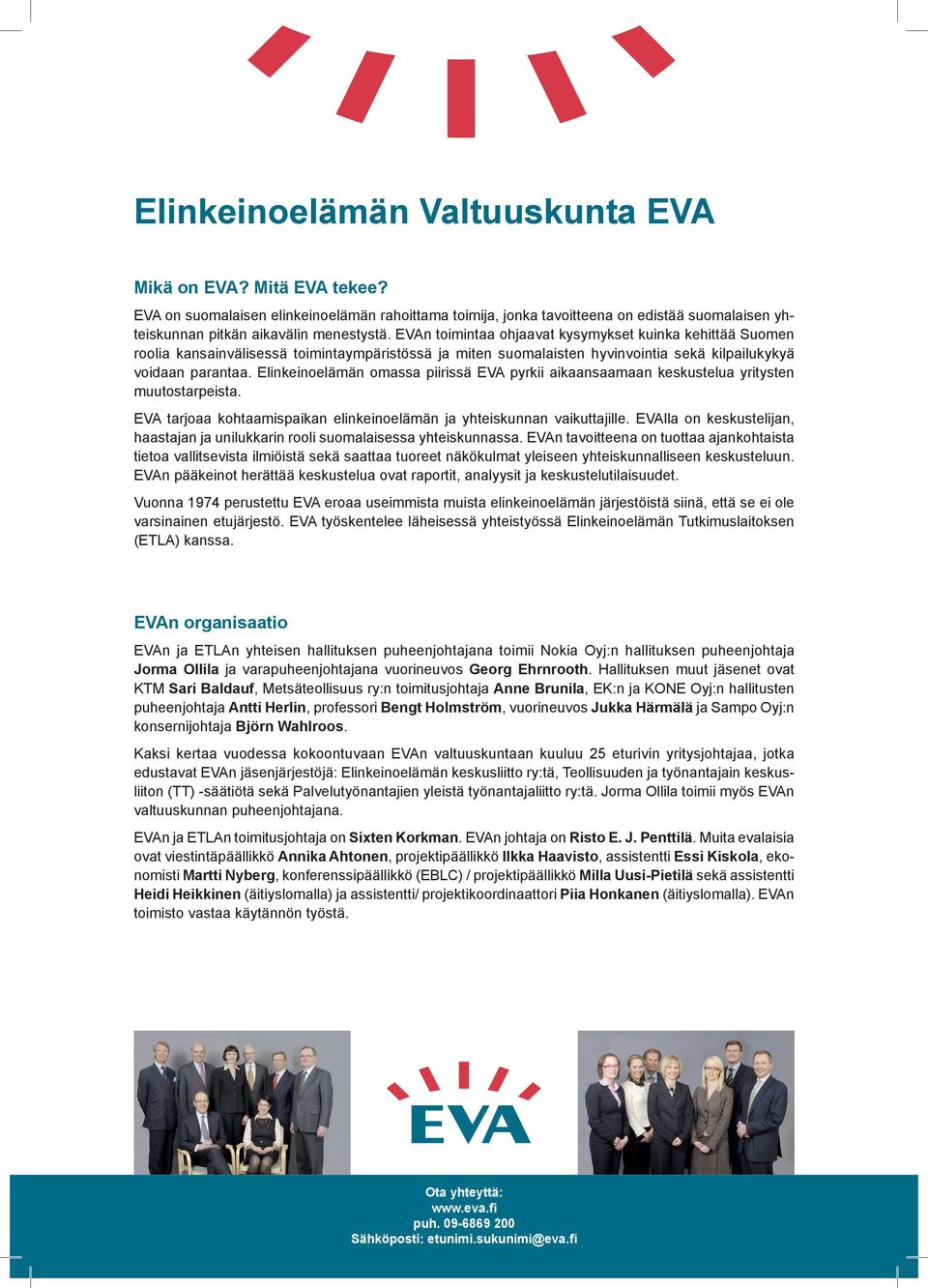 Elinkeinoelämän omassa piirissä EVA pyrkii aikaansaamaan keskustelua yritysten muutostarpeista. EVA tarjoaa kohtaamispaikan elinkeinoelämän ja yhteiskunnan vaikuttajille.