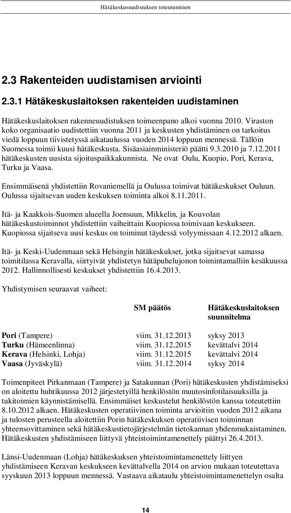 Tällöin Suomessa toimii kuusi hätäkeskusta. Sisäasiainministeriö päätti 9.3.2010 ja 7.12.2011 hätäkeskusten uusista sijoituspaikkakunnista. Ne ovat Oulu, Kuopio, Pori, Kerava, Turku ja Vaasa.
