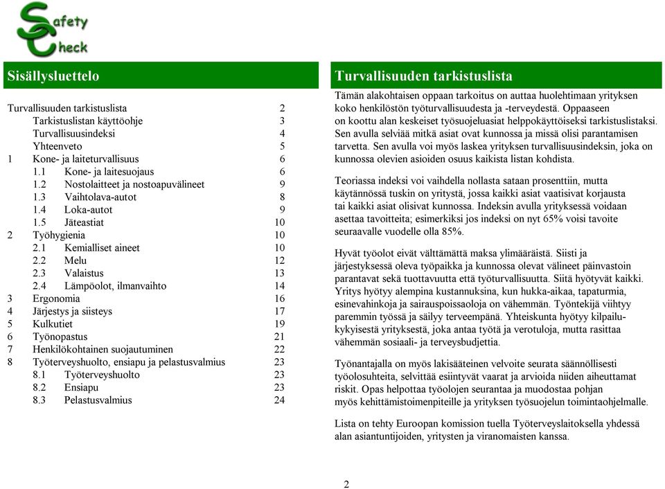 4 Lämpöolot, ilmanvaihto 14 3 Ergonomia 16 4 Järjestys ja siisteys 17 5 Kulkutiet 19 6 Työnopastus 21 7 Henkilökohtainen suojautuminen 22 8 Työterveyshuolto, ensiapu ja pelastusvalmius 23 8.