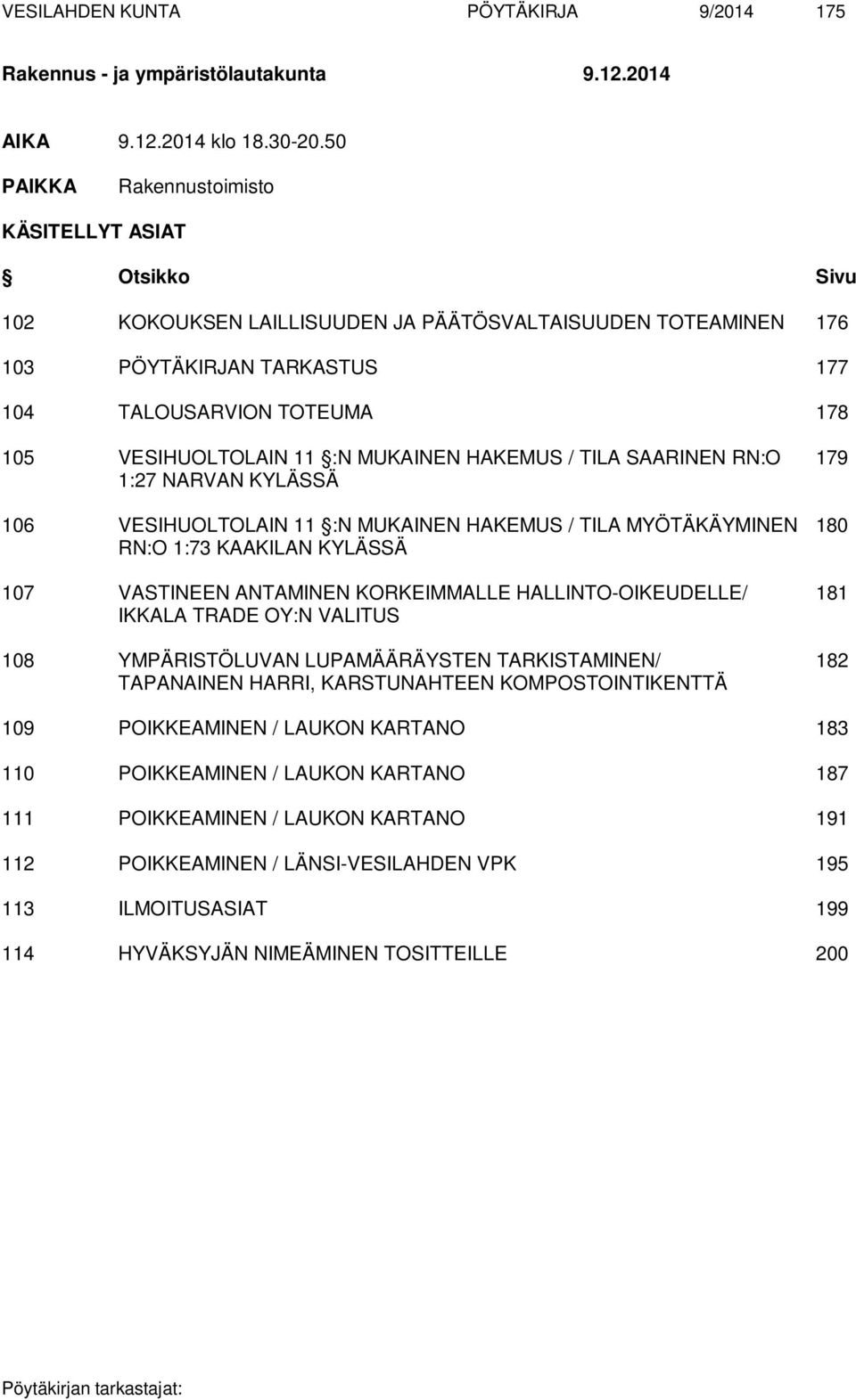 11 :N MUKAINEN HAKEMUS / TILA SAARINEN RN:O 179 1:27 NARVAN KYLÄSSÄ 106 VESIHUOLTOLAIN 11 :N MUKAINEN HAKEMUS / TILA MYÖTÄKÄYMINEN 180 RN:O 1:73 KAAKILAN KYLÄSSÄ 107 VASTINEEN ANTAMINEN KORKEIMMALLE