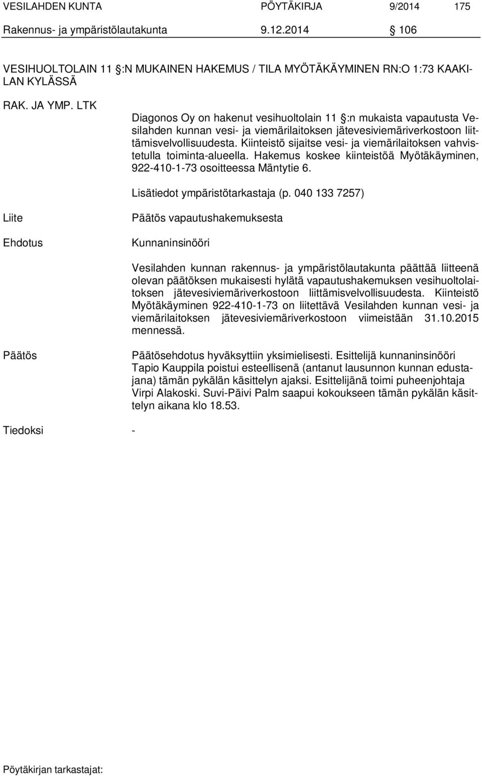 Kiinteistö sijaitse vesi- ja viemärilaitoksen vahvistetulla toiminta-alueella. Hakemus koskee kiinteistöä Myötäkäyminen, 922-410-1-73 osoitteessa Mäntytie 6. Lisätiedot ympäristötarkastaja (p.