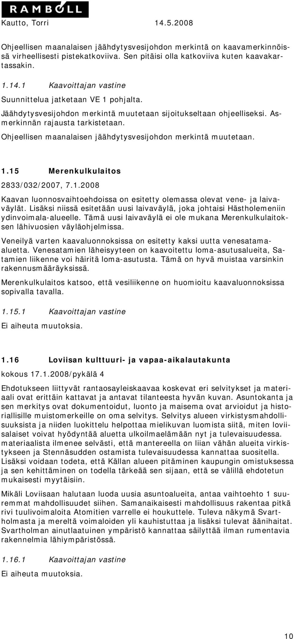 Ohjeellisen maanalaisen jäähdytysvesijohdon merkintä muutetaan. 1.15 Merenkulkulaitos 2833/032/2007, 7.1.2008 Kaavan luonnosvaihtoehdoissa on esitetty olemassa olevat vene- ja laivaväylät.