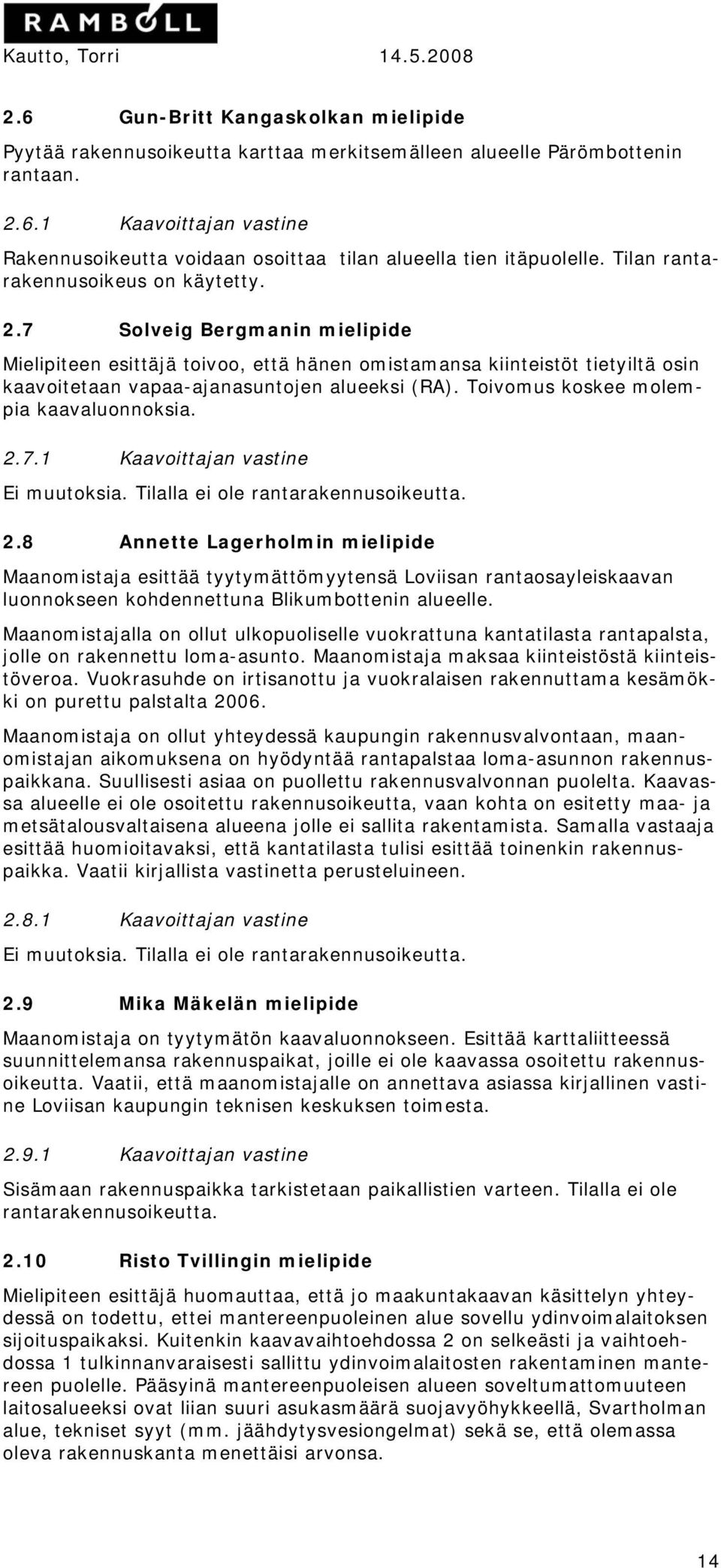 Toivomus koskee molempia kaavaluonnoksia. 2.7.1 Kaavoittajan vastine Ei muutoksia. Tilalla ei ole rantarakennusoikeutta. 2.8 Annette Lagerholmin mielipide Maanomistaja esittää tyytymättömyytensä Loviisan rantaosayleiskaavan luonnokseen kohdennettuna Blikumbottenin alueelle.