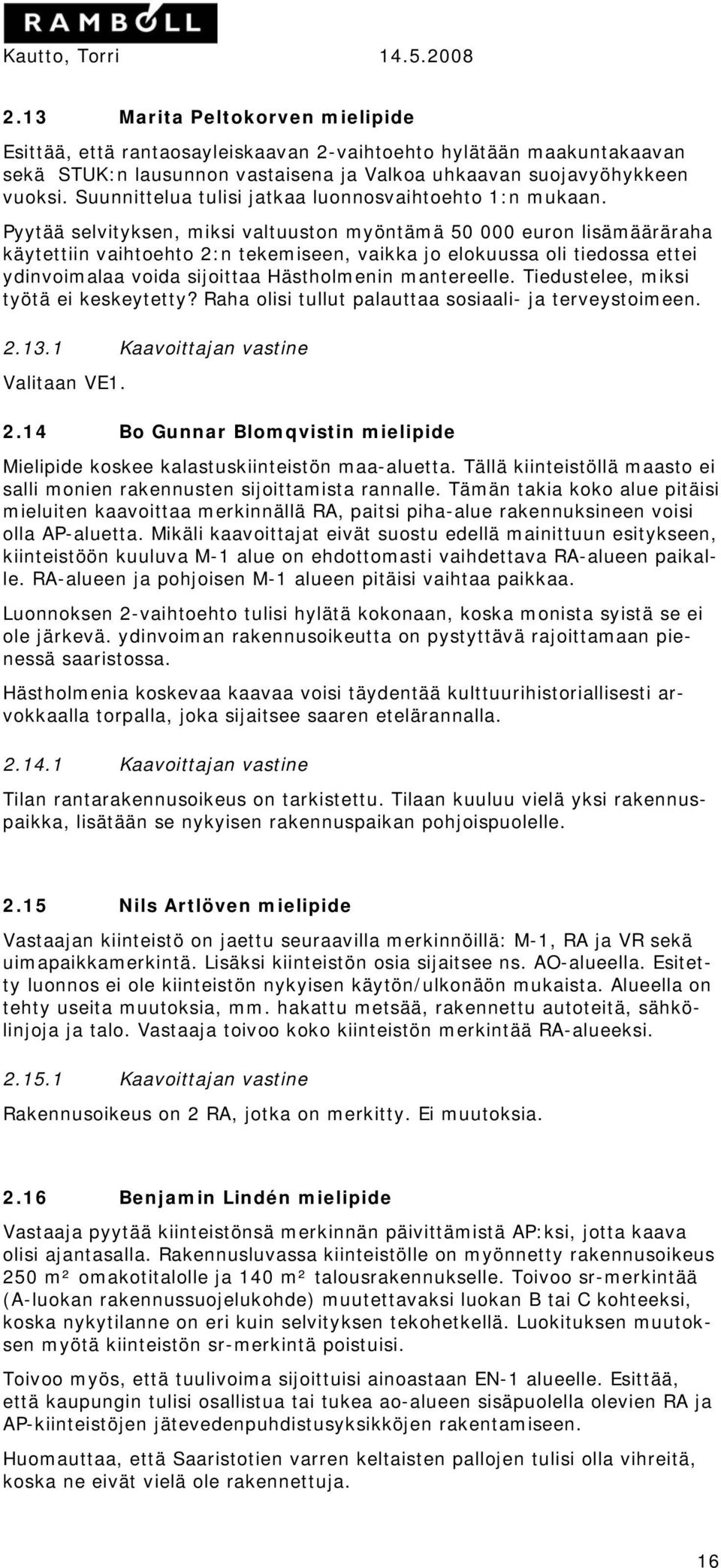 Pyytää selvityksen, miksi valtuuston myöntämä 50 000 euron lisämääräraha käytettiin vaihtoehto 2:n tekemiseen, vaikka jo elokuussa oli tiedossa ettei ydinvoimalaa voida sijoittaa Hästholmenin