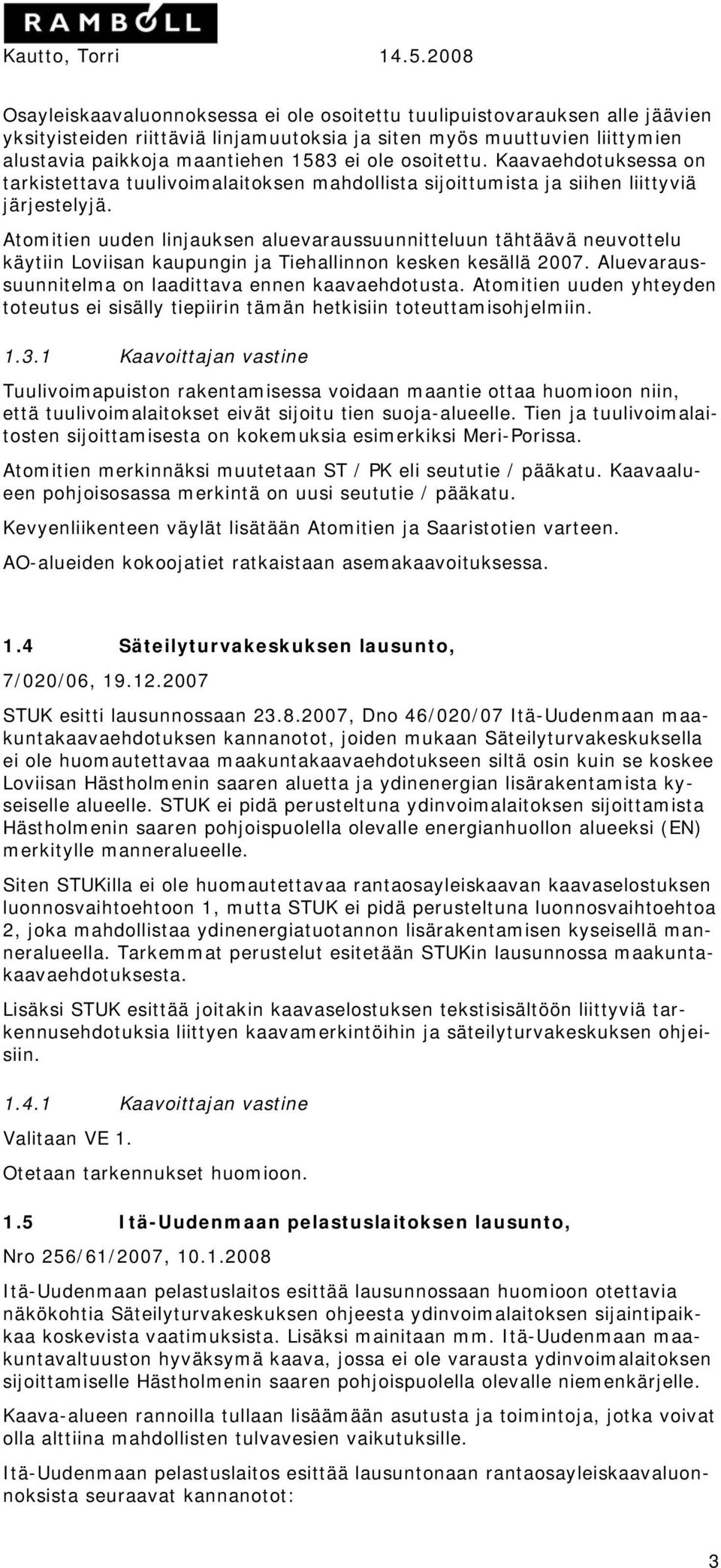 Atomitien uuden linjauksen aluevaraussuunnitteluun tähtäävä neuvottelu käytiin Loviisan kaupungin ja Tiehallinnon kesken kesällä 2007. Aluevaraussuunnitelma on laadittava ennen kaavaehdotusta.