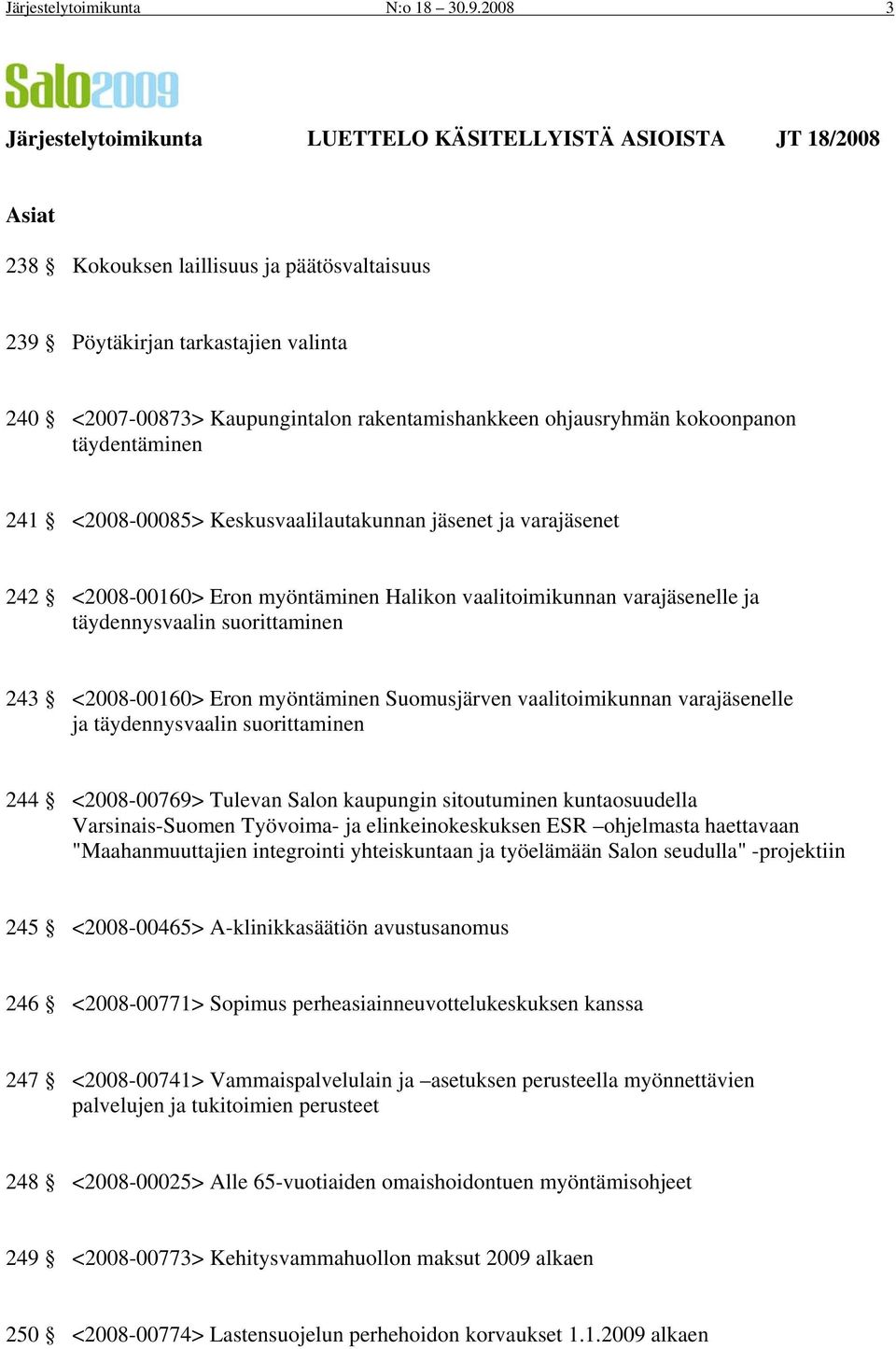 rakentamishankkeen ohjausryhmän kokoonpanon täydentäminen 241 <2008-00085> Keskusvaalilautakunnan jäsenet ja varajäsenet 242 <2008-00160> Eron myöntäminen Halikon vaalitoimikunnan varajäsenelle ja