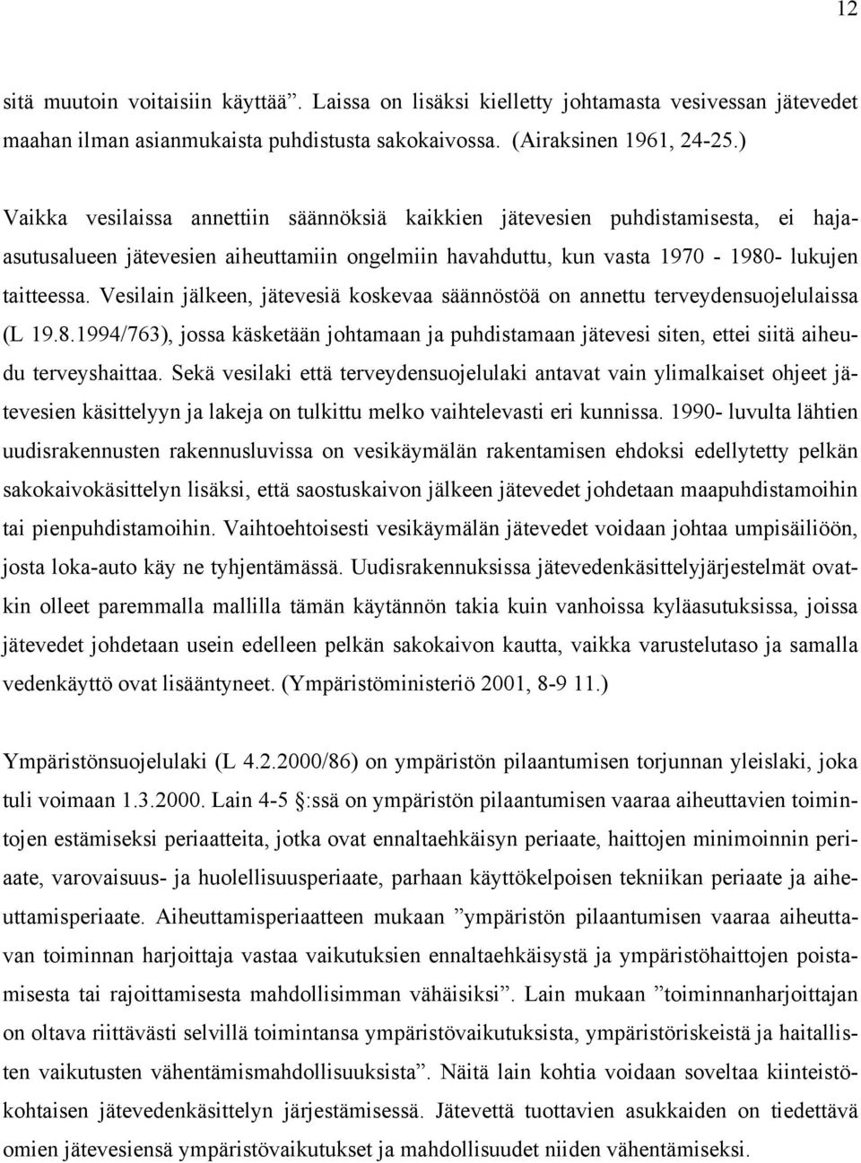 Vesilain jälkeen, jätevesiä koskevaa säännöstöä on annettu terveydensuojelulaissa (L 19.8.1994/763), jossa käsketään johtamaan ja puhdistamaan jätevesi siten, ettei siitä aiheudu terveyshaittaa.