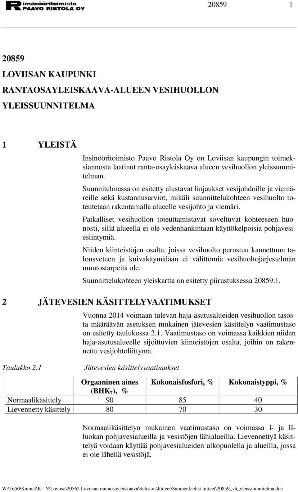 Suunnitelmassa on esitetty alustavat linjaukset vesijohdoille ja viemäreille sekä kustannusarviot, mikäli suunnittelukohteen vesihuolto toteutetaan rakentamalla alueelle vesijohto ja viemäri.