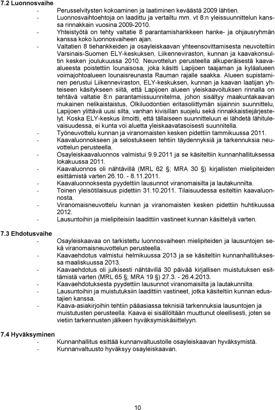 - Valtatien 8 tiehankkeiden ja osayleiskaavan yhteensovittamisesta neuvoteltiin Varsinais-Suomen ELY-keskuksen, Liikenneviraston, kunnan ja kaavakonsultin kesken joulukuussa 2010.