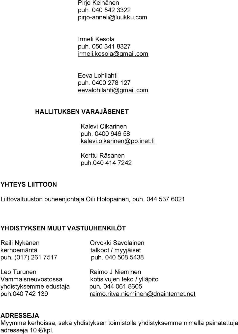 044 537 6021 YHDISTYKSEN MUUT VASTUUHENKILÖT Raili Nykänen Orvokki Savolainen kerhoemäntä talkoot / myyjäiset puh. (017) 261 7517 puh.