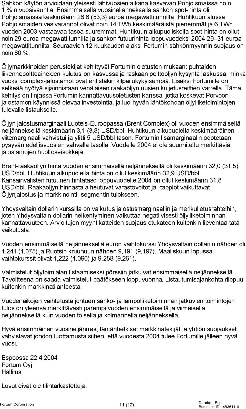 Huhtikuun alussa Pohjoismaiden vesivarannot olivat noin 14 TWh keskimääräistä pienemmät ja 6 TWh vuoden 2003 vastaavaa tasoa suuremmat.