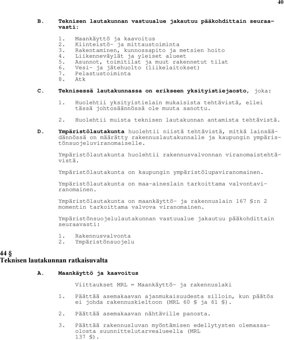 Teknisessä lautakunnassa on erikseen yksityistiejaosto, joka: 1. Huolehtii yksityistielain mukaisista tehtävistä, ellei tässä johtosäännössä ole muuta sanottu. 2.