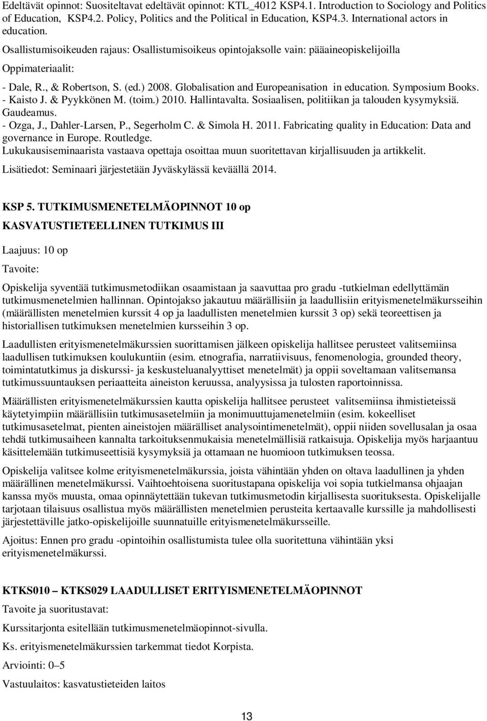 Globalisation and Europeanisation in education. Symposium Books. - Kaisto J. & Pyykkönen M. (toim.) 2010. Hallintavalta. Sosiaalisen, politiikan ja talouden kysymyksiä. Gaudeamus. - Ozga, J.