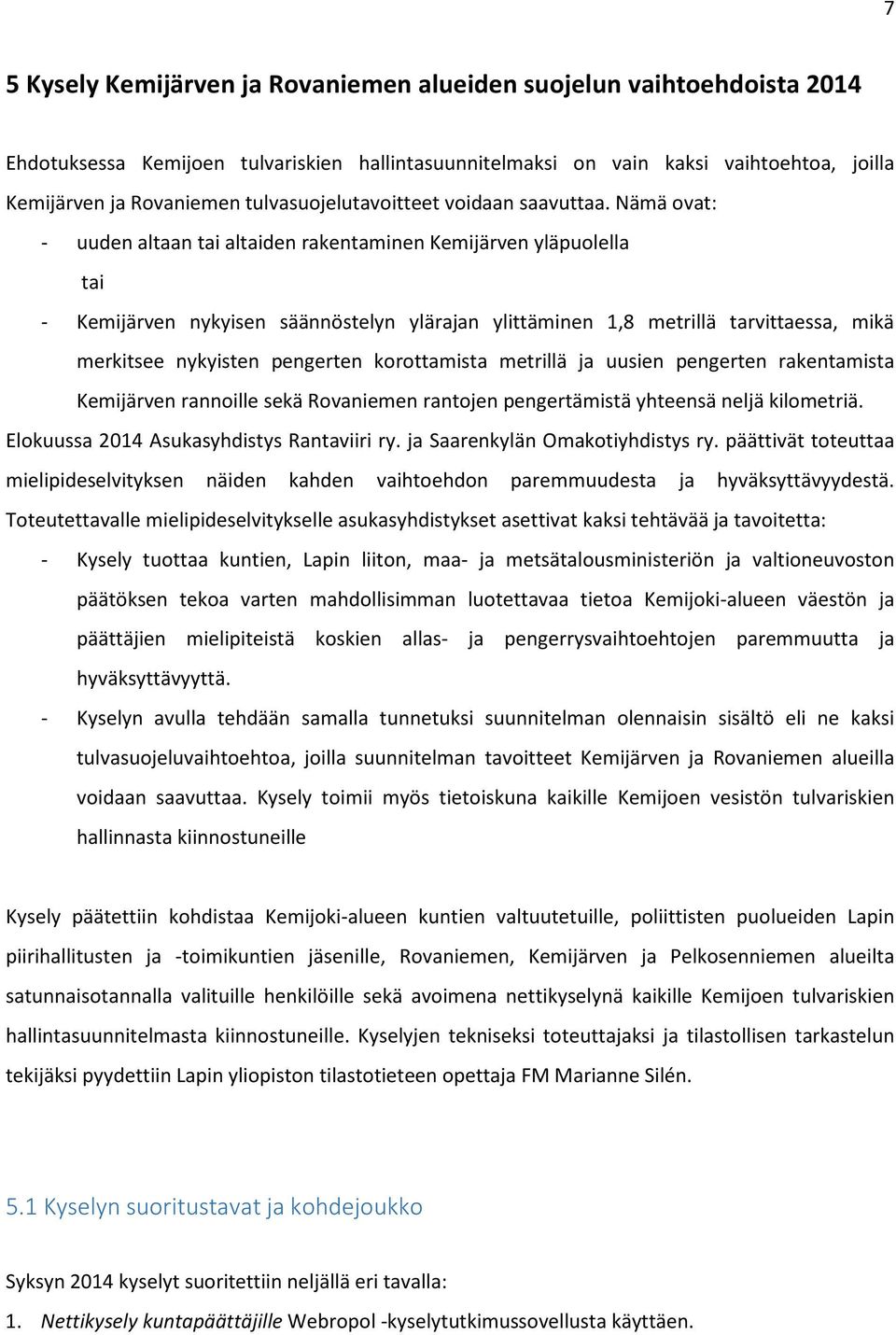 Nämä ovat: - uuden altaan tai altaiden rakentaminen Kemijärven yläpuolella tai - Kemijärven nykyisen säännöstelyn ylärajan ylittäminen 1,8 metrillä tarvittaessa, mikä merkitsee nykyisten pengerten