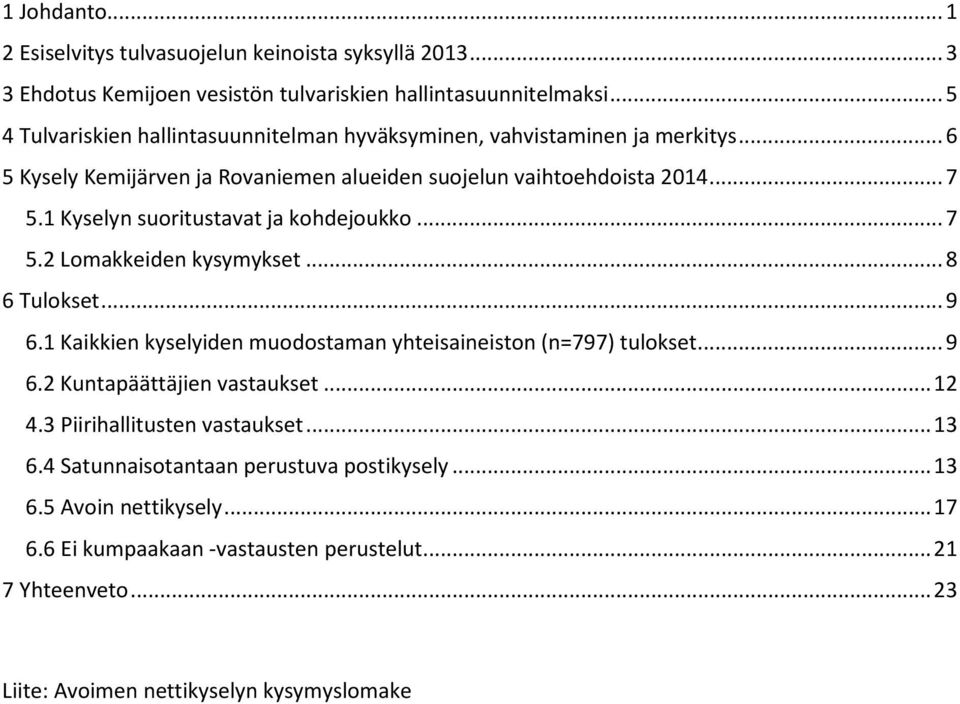 1 Kyselyn suoritustavat ja kohdejoukko... 7 5.2 Lomakkeiden kysymykset... 8 6 Tulokset... 9 6.1 Kaikkien kyselyiden muodostaman yhteisaineiston (n=797) tulokset... 9 6.2 Kuntapäättäjien vastaukset.