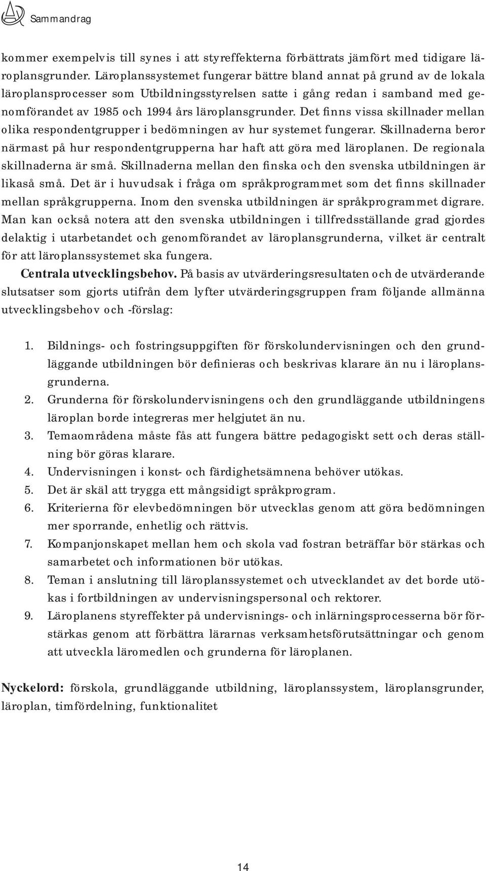 Det finns vissa skillnader mellan olika respondentgrupper i bedömningen av hur systemet fungerar. Skillnaderna beror närmast på hur respondentgrupperna har haft att göra med läroplanen.