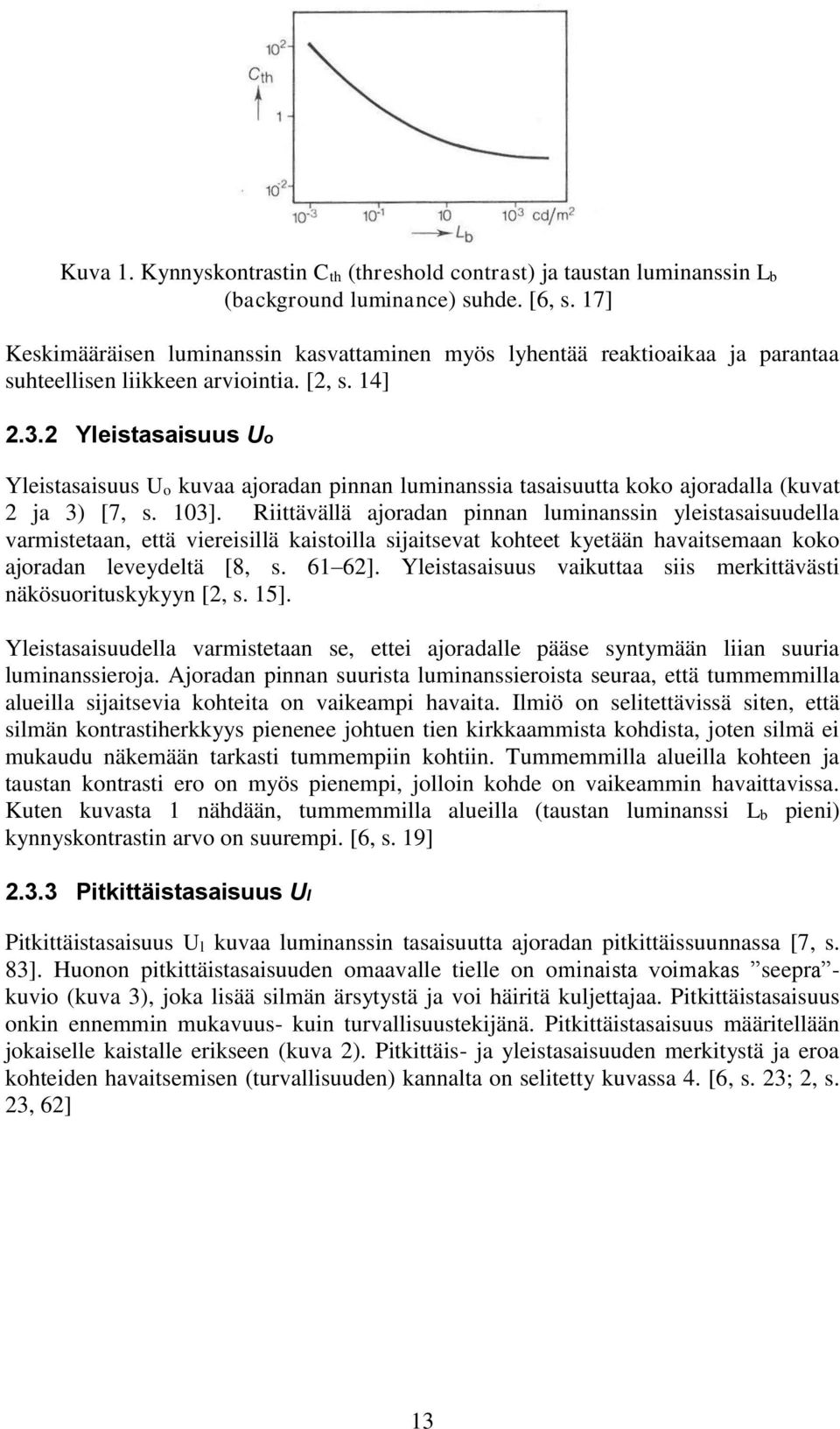 2 Yleistasaisuus Uo Yleistasaisuus Uo kuvaa ajoradan pinnan luminanssia tasaisuutta koko ajoradalla (kuvat 2 ja 3) [7, s. 103].