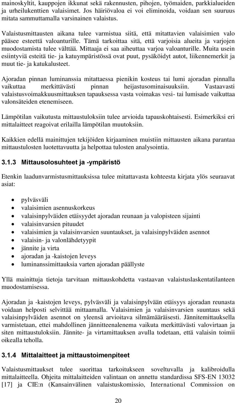 Valaistusmittausten aikana tulee varmistua siitä, että mitattavien valaisimien valo pääsee esteettä valoanturille. Tämä tarkoittaa sitä, että varjoisia alueita ja varjojen muodostamista tulee välttää.