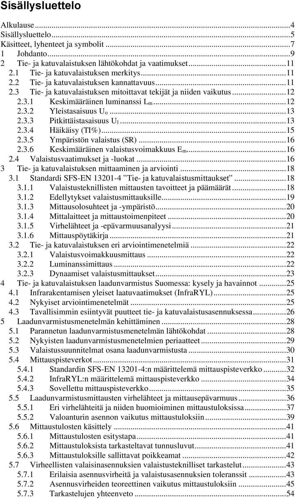 .. 12 2.3.2 Yleistasaisuus Uo... 13 2.3.3 Pitkittäistasaisuus Ul... 13 2.3.4 Häikäisy (TI%)... 15 2.3.5 Ympäristön valaistus (SR)... 16 2.3.6 Keskimääräinen valaistusvoimakkuus Em... 16 2.4 Valaistusvaatimukset ja -luokat.