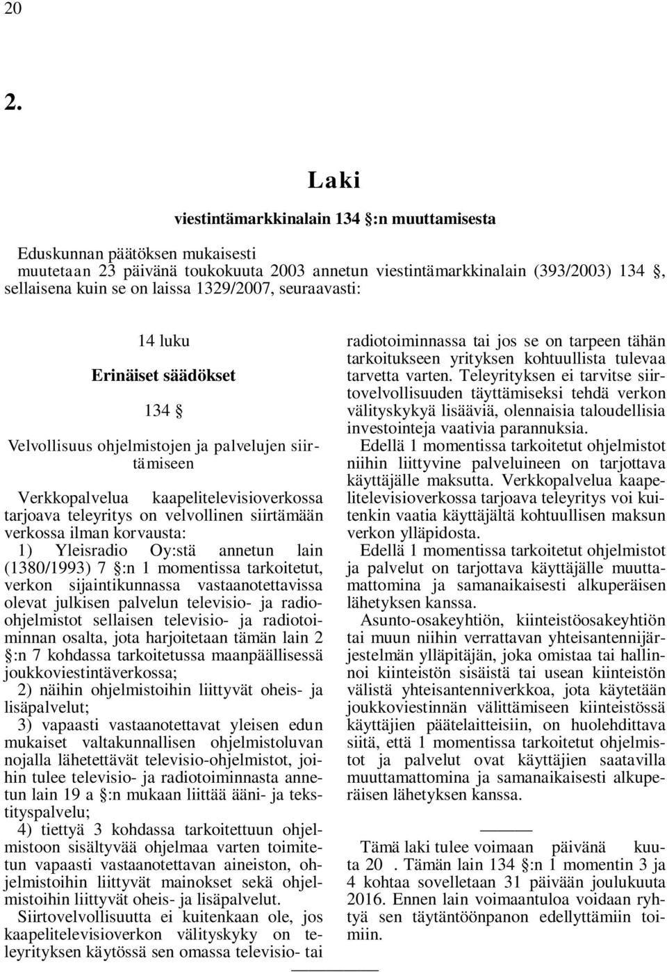 verkossa ilman korvausta: 1) Yleisradio Oy:stä annetun lain (1380/1993) 7 :n 1 momentissa tarkoitetut, verkon sijaintikunnassa vastaanotettavissa olevat julkisen palvelun televisio- ja