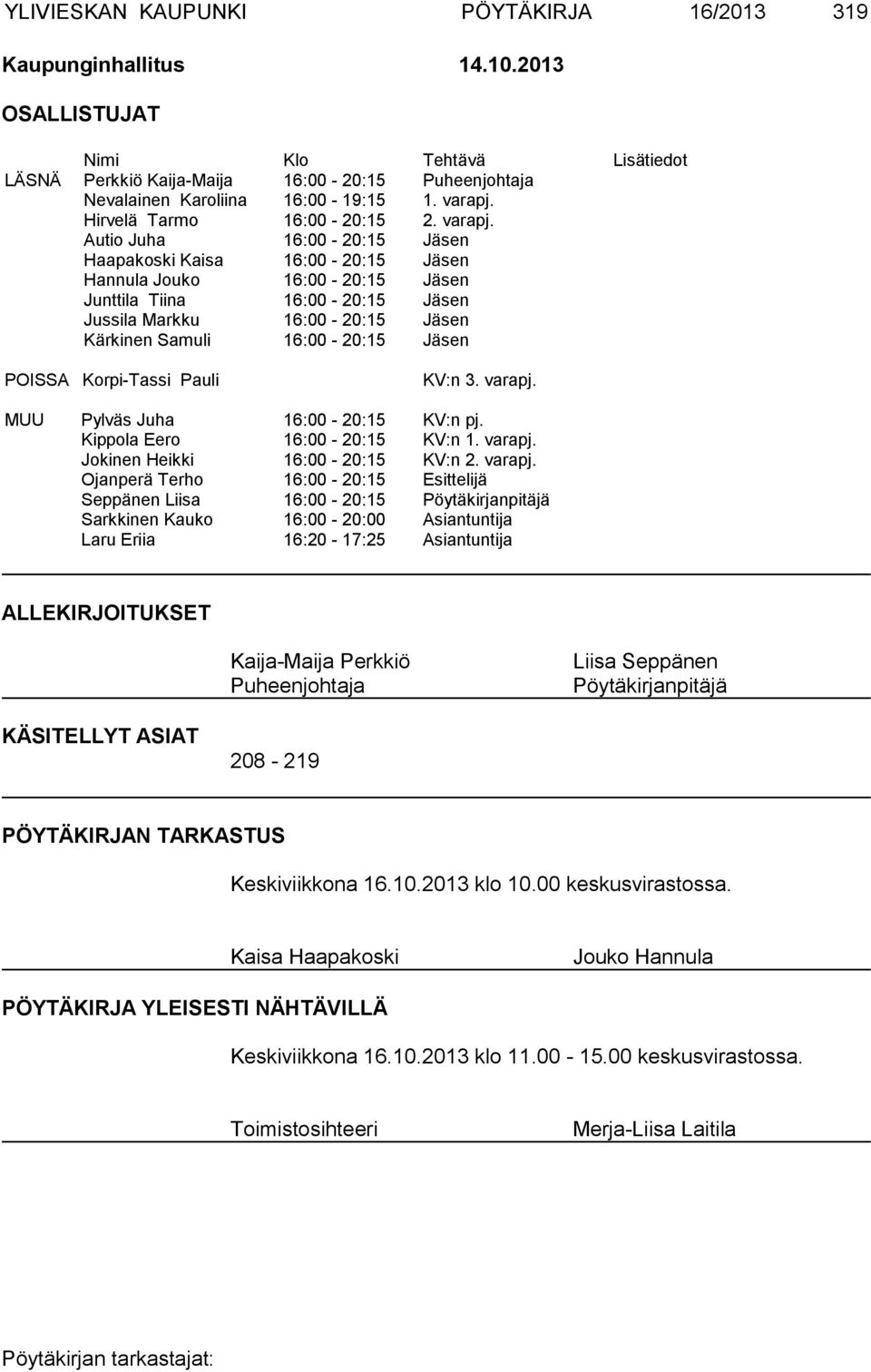 Autio Juha 16:00-20:15 Jäsen Haapakoski Kaisa 16:00-20:15 Jäsen Hannula Jouko 16:00-20:15 Jäsen Junttila Tiina 16:00-20:15 Jäsen Jussila Markku 16:00-20:15 Jäsen Kärkinen Samuli 16:00-20:15 Jäsen