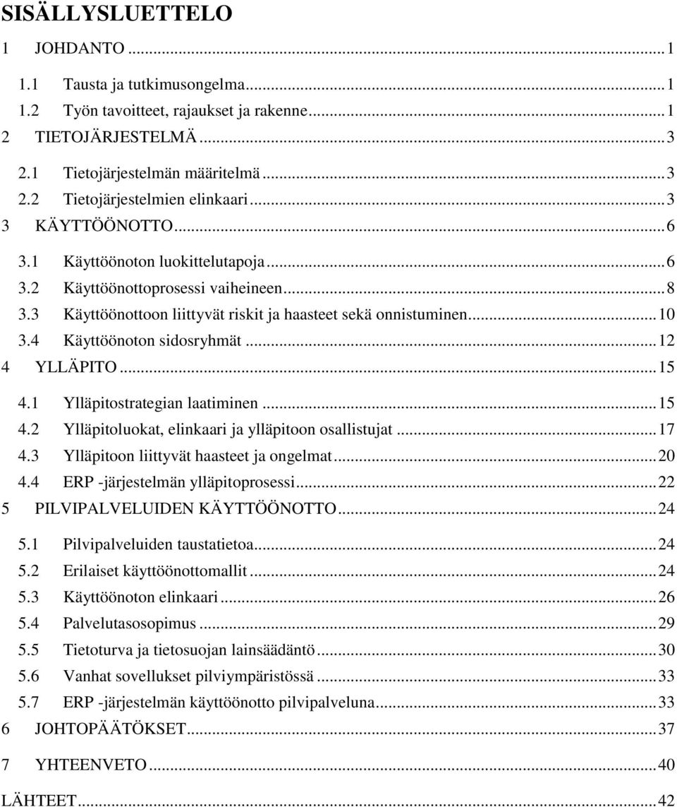 4 Käyttöönoton sidosryhmät... 12 4 YLLÄPITO... 15 4.1 Ylläpitostrategian laatiminen... 15 4.2 Ylläpitoluokat, elinkaari ja ylläpitoon osallistujat... 17 4.3 Ylläpitoon liittyvät haasteet ja ongelmat.