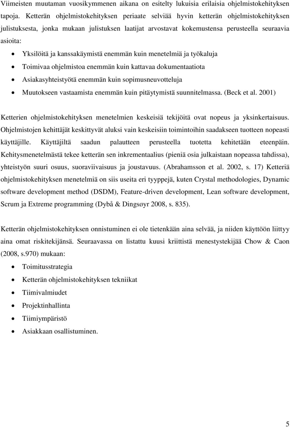 kanssakäymistä enemmän kuin menetelmiä ja työkaluja Toimivaa ohjelmistoa enemmän kuin kattavaa dokumentaatiota Asiakasyhteistyötä enemmän kuin sopimusneuvotteluja Muutokseen vastaamista enemmän kuin