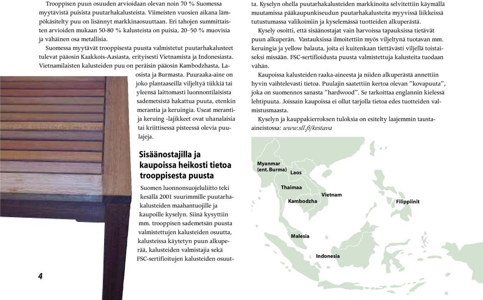 Suomessa myytävät trooppisesta puusta valmistetut puutarhakalusteet tulevat pääosin Kaakkois-Aasiasta, erityisesti Vietnamista ja Indonesiasta.
