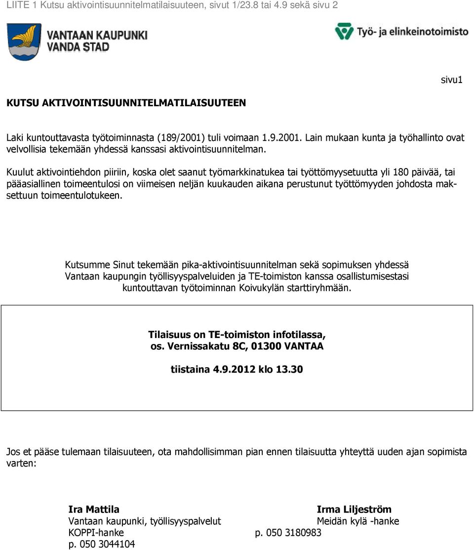 Kuulut aktivointiehdon piiriin, koska olet saanut työmarkkinatukea tai työttömyysetuutta yli 180 päivää, tai pääasiallinen toimeentulosi on viimeisen neljän kuukauden aikana perustunut työttömyyden