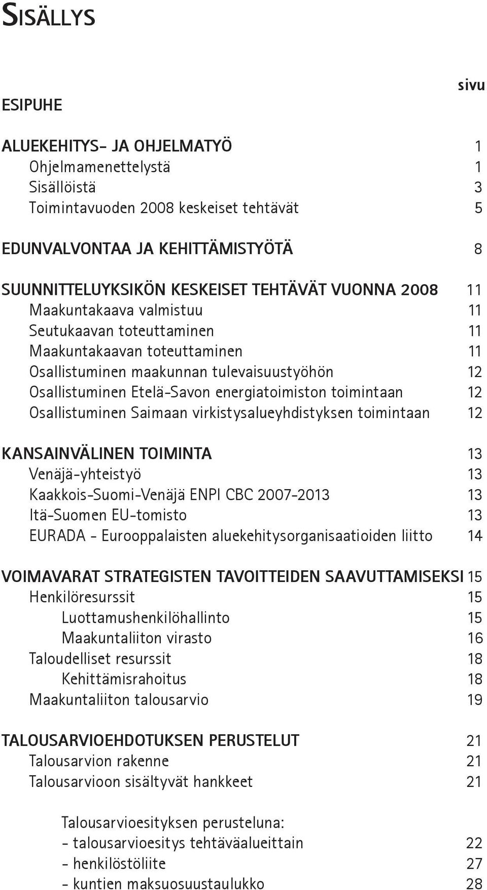 energiatoimiston toimintaan 12 Osallistuminen Saimaan virkistysalueyhdistyksen toimintaan 12 KANSAINVÄLINEN TOIMINTA 13 Venäjä-yhteistyö 13 Kaakkois-Suomi-Venäjä ENPI CBC 2007-2013 13 Itä-Suomen