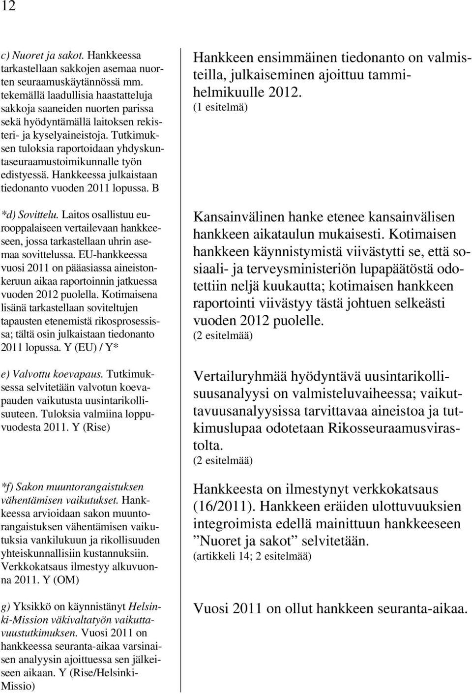 Tutkimuksen tuloksia raportoidaan yhdyskuntaseuraamustoimikunnalle työn edistyessä. Hankkeessa julkaistaan tiedonanto vuoden 2011 lopussa. B *d) Sovittelu.