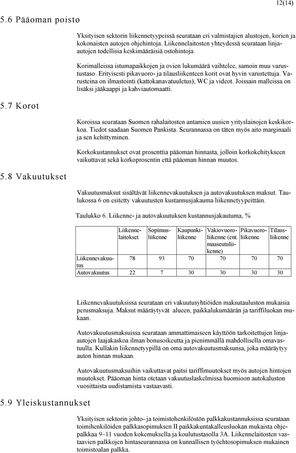 Erityisesti pikavuoro- ja tilausliikenteen korit ovat hyvin varustettuja. Varusteina on ilmastointi (kattokanavatuuletus), WC ja videot. Joissain malleissa on lisäksi jääkaappi ja kahviautomaatti.