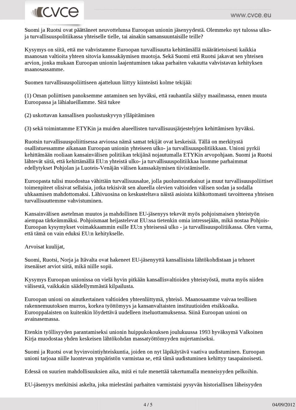 Sekä Suomi että Ruotsi jakavat sen yhteisen arvion, jonka mukaan Euroopan unionin laajentuminen takaa parhaiten vakautta vahvistavan kehityksen maanosassamme.