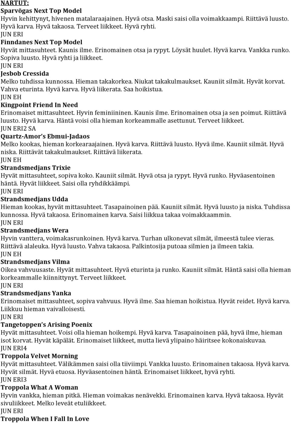 Jesbob Cressida Melko tuhdissa kunnossa. Hieman takakorkea. Niukat takakulmaukset. Kauniit silmät. Hyvät korvat. Vahva eturinta. Hyvä karva. Hyvä liikerata. Saa hoikistua.