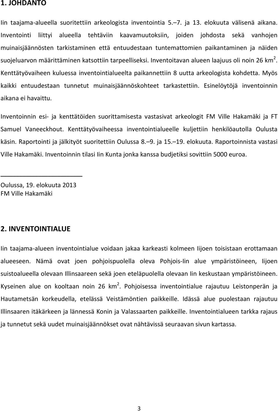 määrittäminen katsottiin tarpeelliseksi. Inventoitavan alueen laajuus oli noin 26 km 2. Kenttätyövaiheen kuluessa inventointialueelta paikannettiin 8 uutta arkeologista kohdetta.