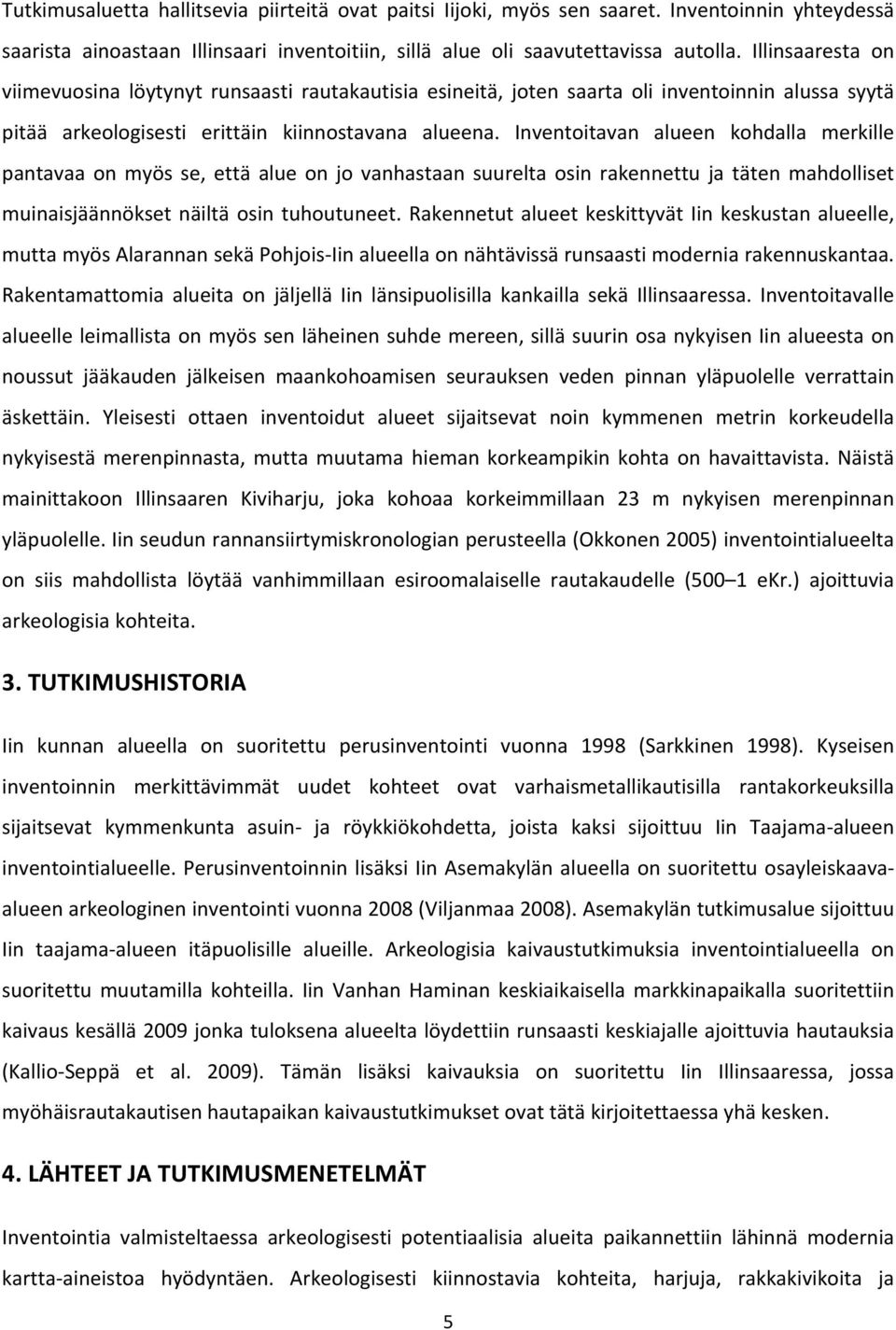 Inventoitavan alueen kohdalla merkille pantavaa on myös se, että alue on jo vanhastaan suurelta osin rakennettu ja täten mahdolliset muinaisjäännökset näiltä osin tuhoutuneet.