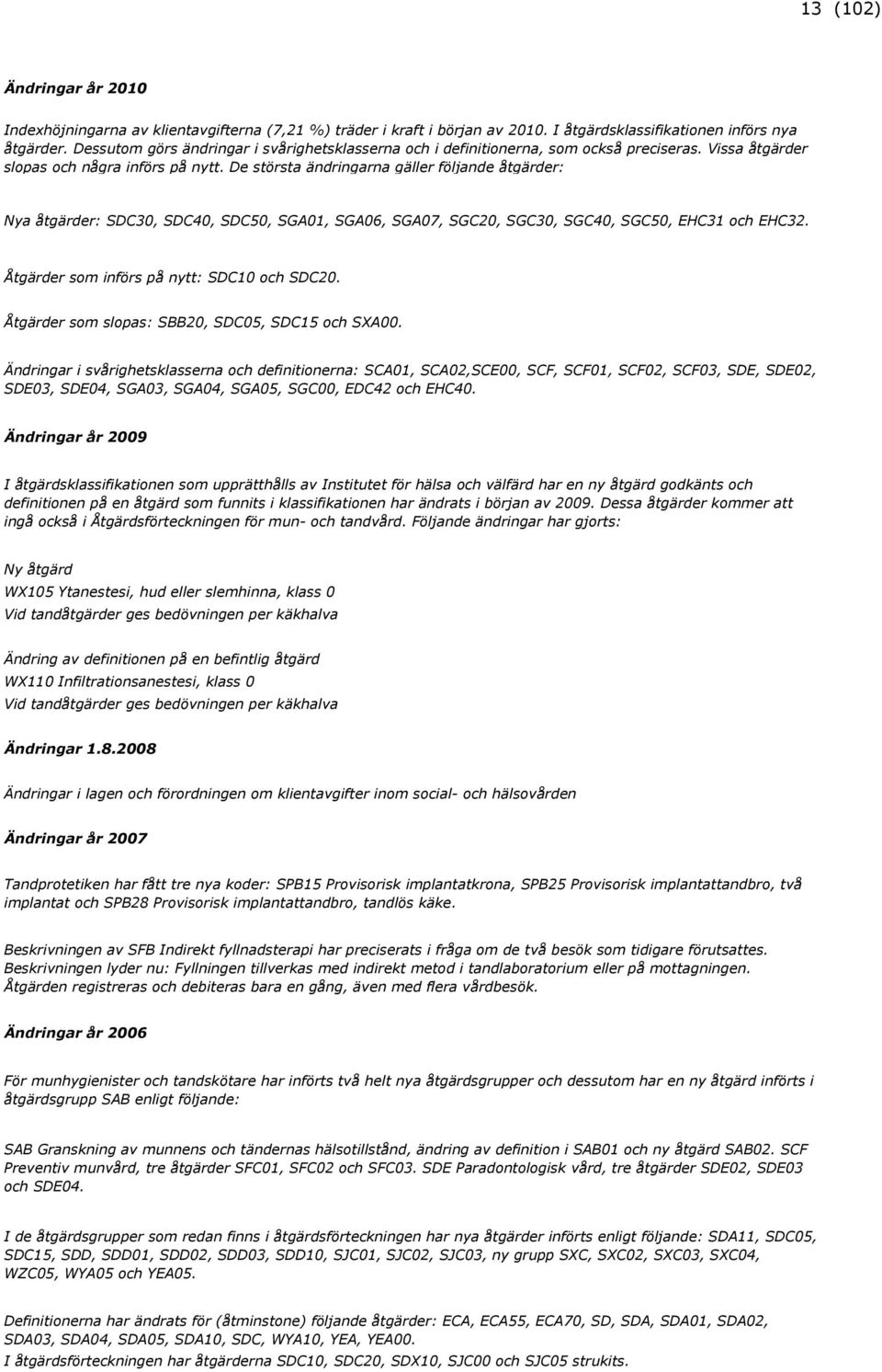 De största ändringarna gäller följande åtgärder: Nya åtgärder: SDC30, SDC40, SDC50, SGA01, SGA06, SGA07, SGC20, SGC30, SGC40, SGC50, EHC31 och EHC32. Åtgärder som införs på nytt: SDC10 och SDC20.