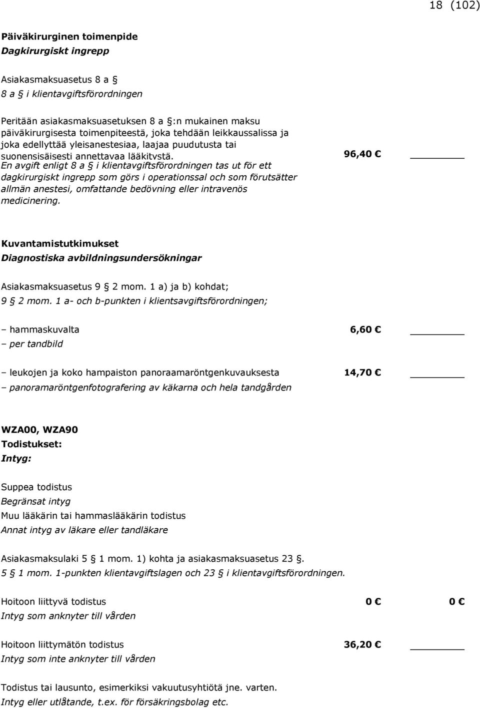 96,40 En avgift enligt 8 a i klientavgiftsförordningen tas ut för ett dagkirurgiskt ingrepp som görs i operationssal och som förutsätter allmän anestesi, omfattande bedövning eller intravenös