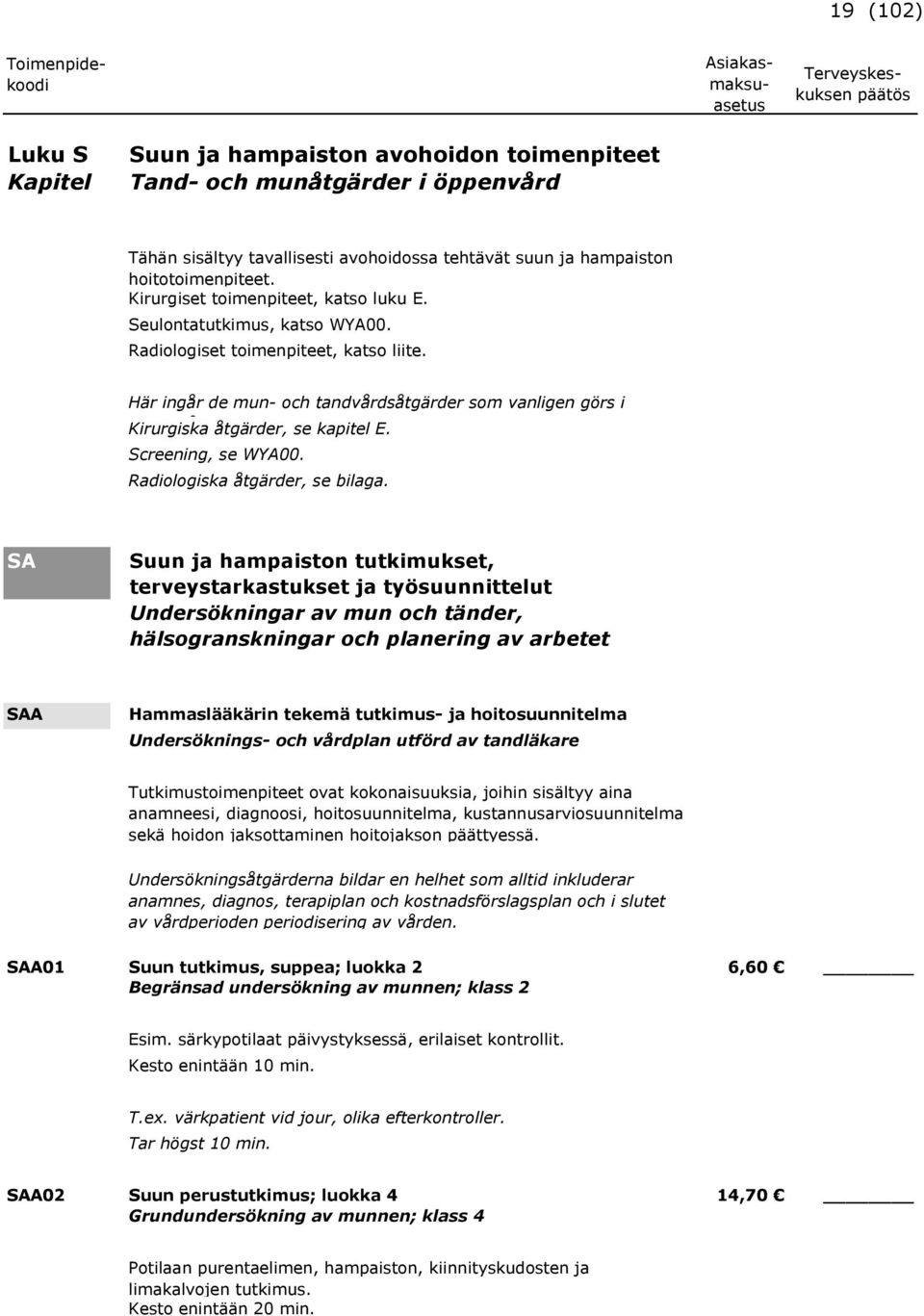 Kirurgiska åtgärder, se kapitel E. Screening, se WYA00. Radiologiska åtgärder, se bilaga.