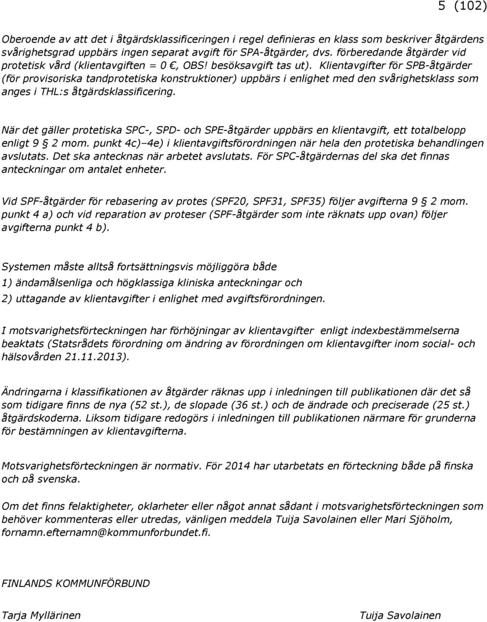 Klientavgifter för SPB-åtgärder (för provisoriska tandprotetiska konstruktioner) uppbärs i enlighet med den svårighetsklass som anges i THL:s åtgärdsklassificering.